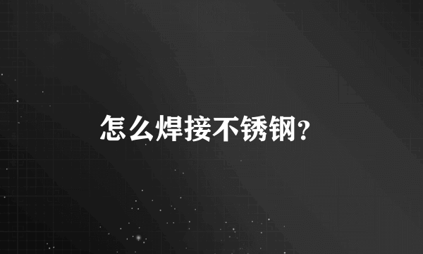 怎么焊接不锈钢？