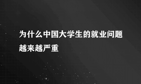 为什么中国大学生的就业问题越来越严重