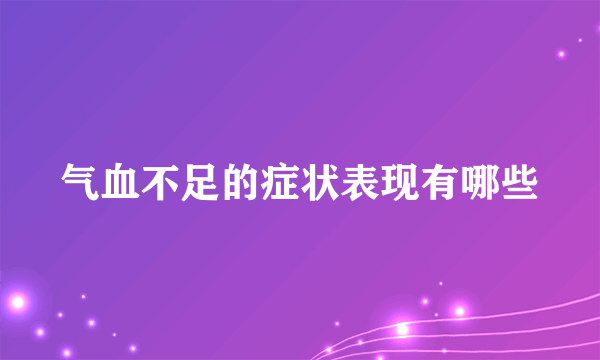 气血不足的症状表现有哪些