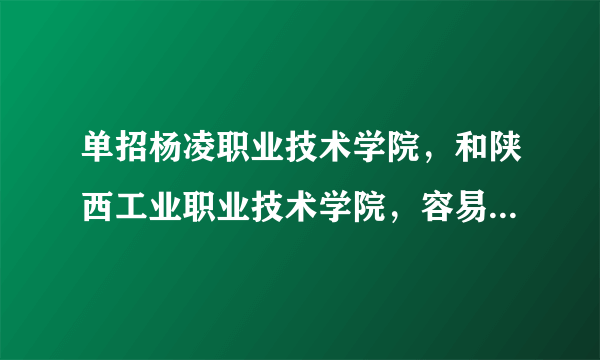 单招杨凌职业技术学院，和陕西工业职业技术学院，容易吗，很好进吗