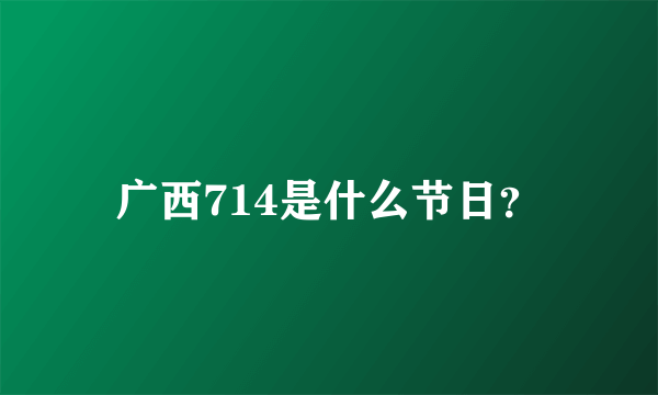 广西714是什么节日？