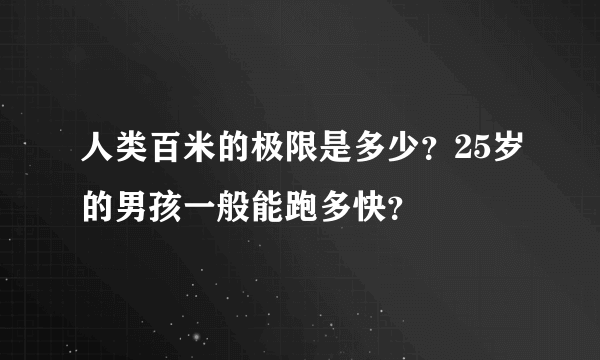 人类百米的极限是多少？25岁的男孩一般能跑多快？