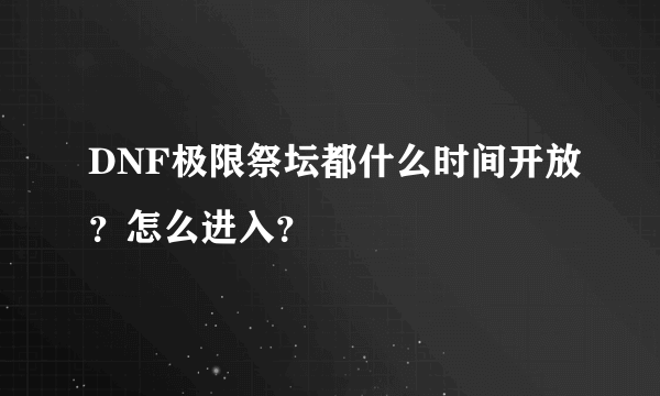 DNF极限祭坛都什么时间开放？怎么进入？