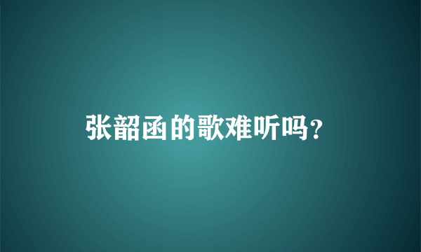 张韶函的歌难听吗？