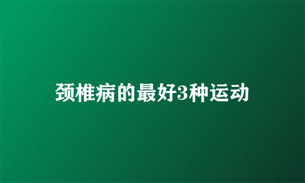 颈椎病的最好3种运动