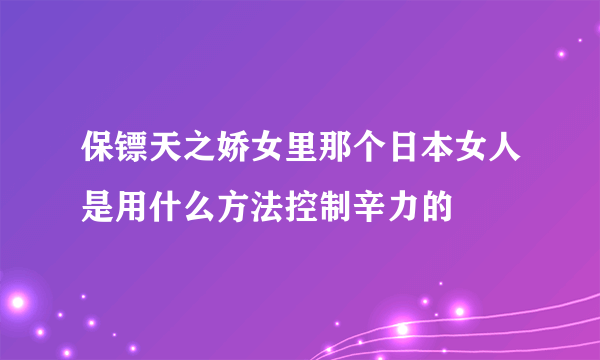 保镖天之娇女里那个日本女人是用什么方法控制辛力的