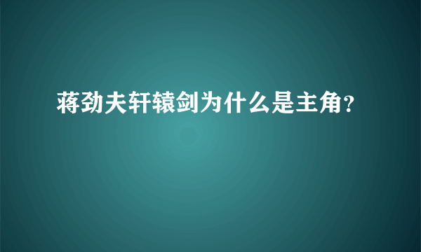 蒋劲夫轩辕剑为什么是主角？