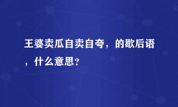 王婆卖瓜自卖自夸，的歇后语，什么意思？