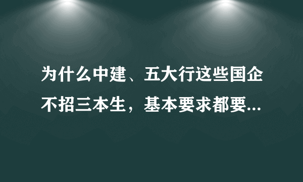 为什么中建、五大行这些国企不招三本生，基本要求都要公办二本以上？