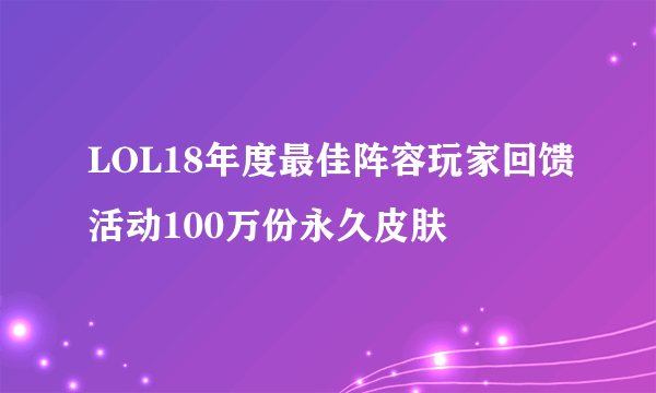 LOL18年度最佳阵容玩家回馈活动100万份永久皮肤