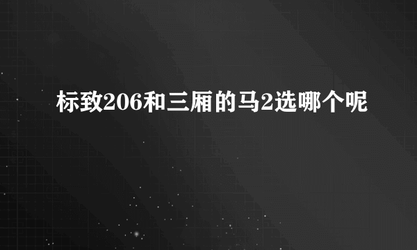 标致206和三厢的马2选哪个呢