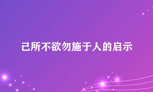 己所不欲勿施于人的启示