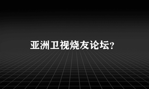 亚洲卫视烧友论坛？