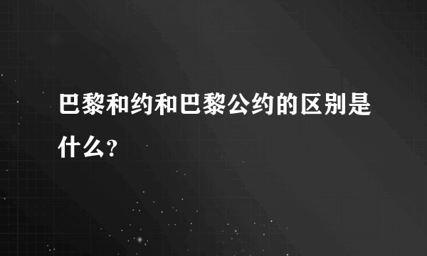 巴黎和约和巴黎公约的区别是什么？