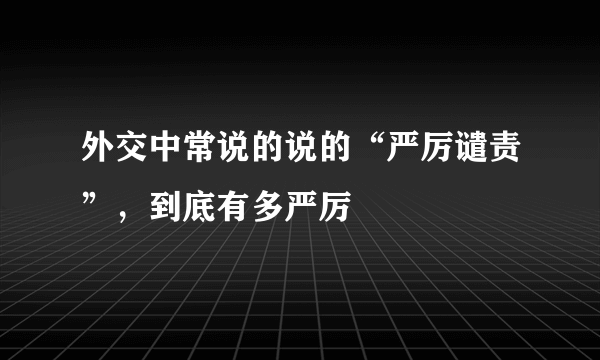 外交中常说的说的“严厉谴责”，到底有多严厉