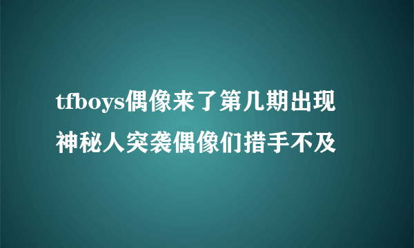 tfboys偶像来了第几期出现 神秘人突袭偶像们措手不及