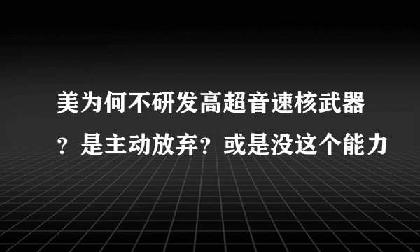 美为何不研发高超音速核武器？是主动放弃？或是没这个能力