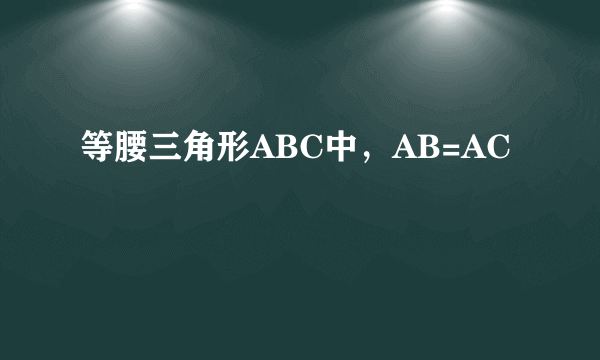 等腰三角形ABC中，AB=AC