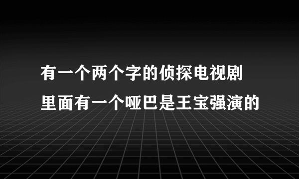 有一个两个字的侦探电视剧  里面有一个哑巴是王宝强演的