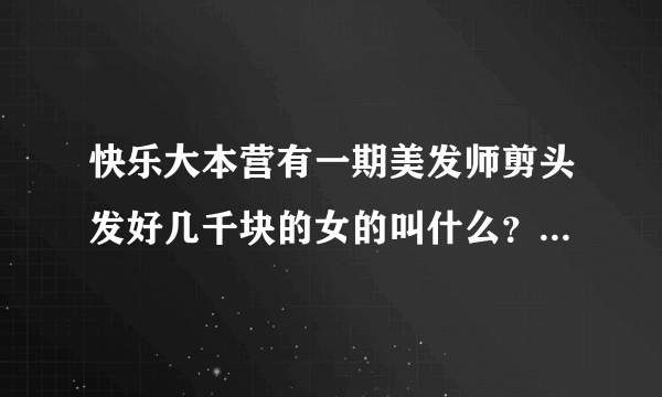 快乐大本营有一期美发师剪头发好几千块的女的叫什么？谁知道是第几集?