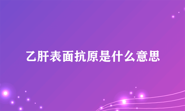 乙肝表面抗原是什么意思