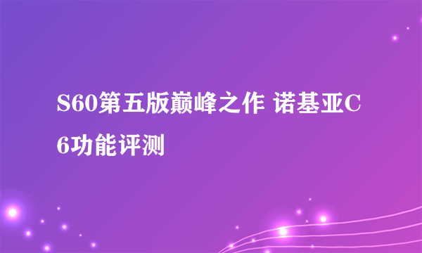 S60第五版巅峰之作 诺基亚C6功能评测