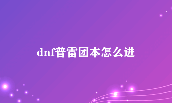 dnf普雷团本怎么进