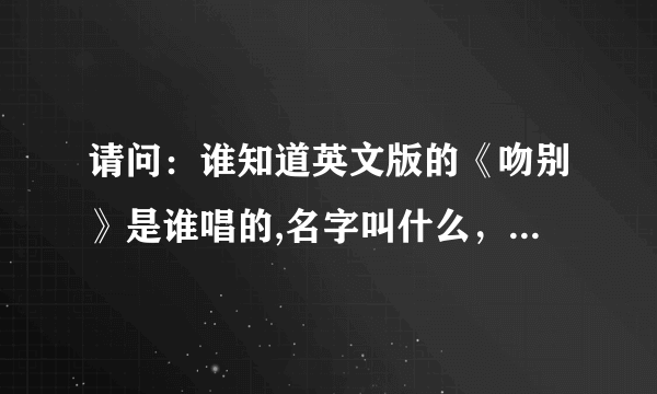 请问：谁知道英文版的《吻别》是谁唱的,名字叫什么，来自哪个国家。