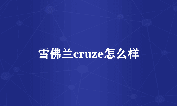 雪佛兰cruze怎么样