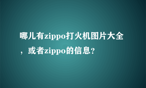 哪儿有zippo打火机图片大全，或者zippo的信息？