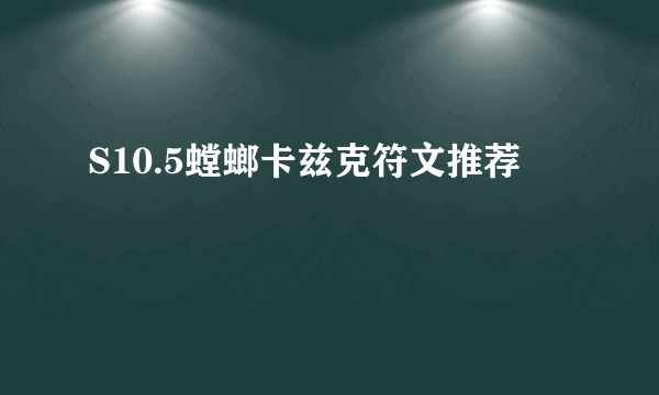 S10.5螳螂卡兹克符文推荐