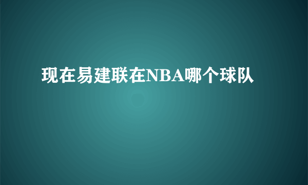 现在易建联在NBA哪个球队