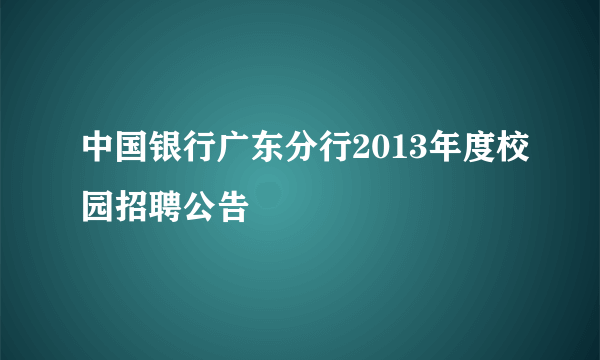 中国银行广东分行2013年度校园招聘公告