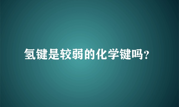 氢键是较弱的化学键吗？