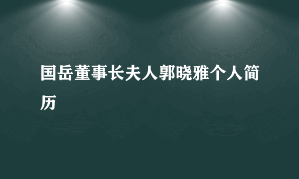 国岳董事长夫人郭晓雅个人简历