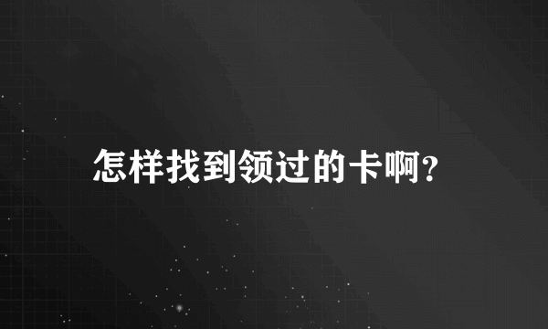 怎样找到领过的卡啊？