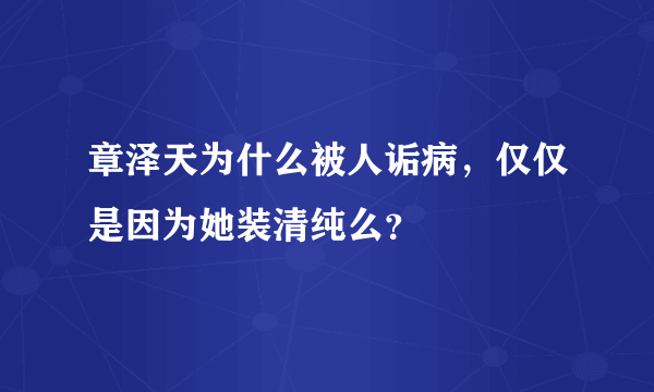 章泽天为什么被人诟病，仅仅是因为她装清纯么？