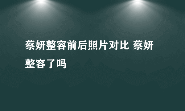 蔡妍整容前后照片对比 蔡妍整容了吗