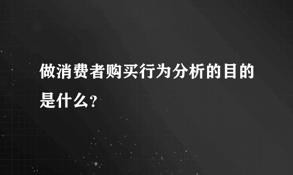 做消费者购买行为分析的目的是什么？