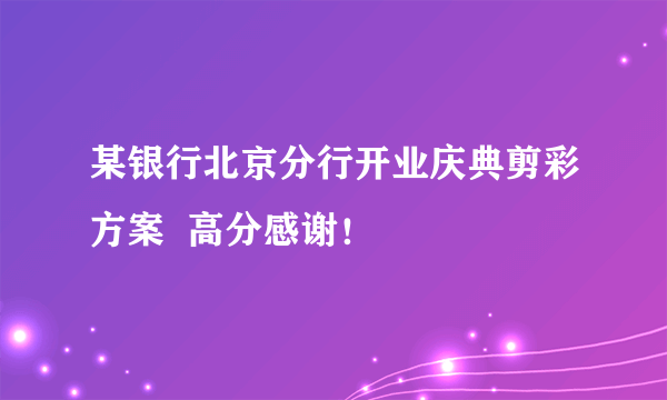 某银行北京分行开业庆典剪彩方案  高分感谢！