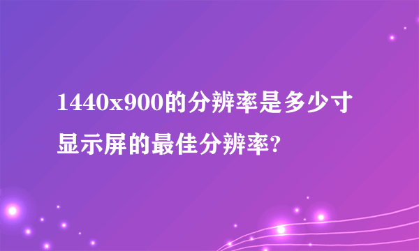 1440x900的分辨率是多少寸显示屏的最佳分辨率?