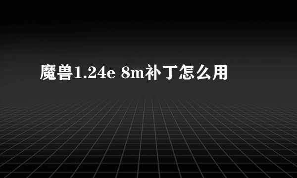 魔兽1.24e 8m补丁怎么用