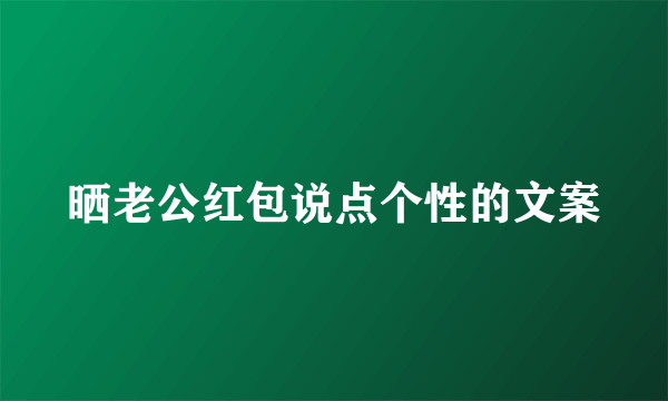 晒老公红包说点个性的文案