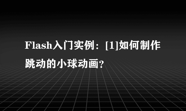 Flash入门实例：[1]如何制作跳动的小球动画？