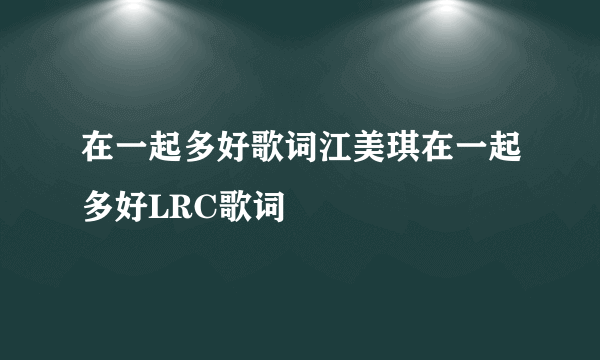 在一起多好歌词江美琪在一起多好LRC歌词