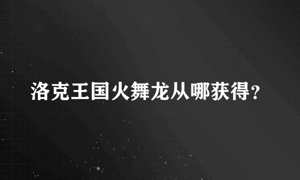 洛克王国火舞龙从哪获得？