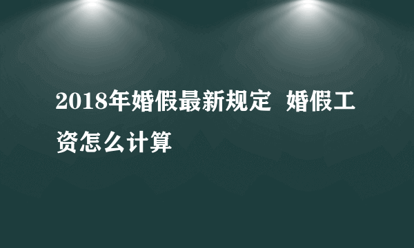 2018年婚假最新规定  婚假工资怎么计算