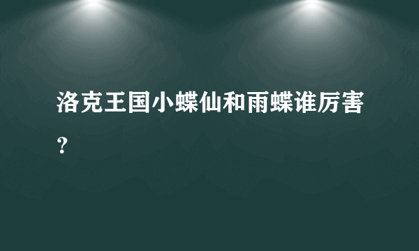 洛克王国小蝶仙和雨蝶谁厉害？