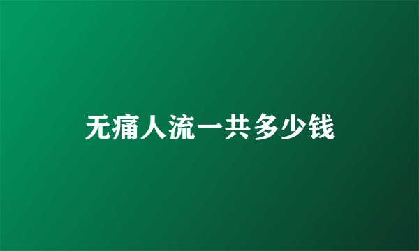 无痛人流一共多少钱