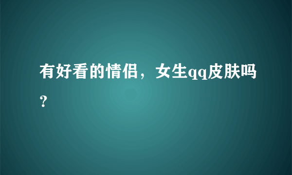 有好看的情侣，女生qq皮肤吗？